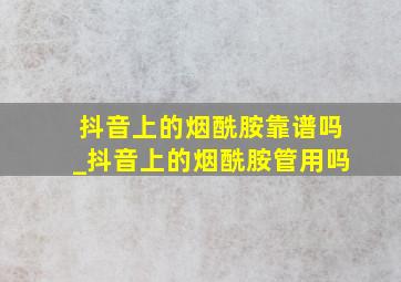 抖音上的烟酰胺靠谱吗_抖音上的烟酰胺管用吗