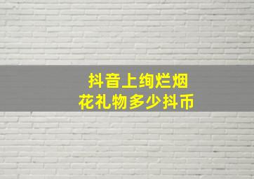 抖音上绚烂烟花礼物多少抖币