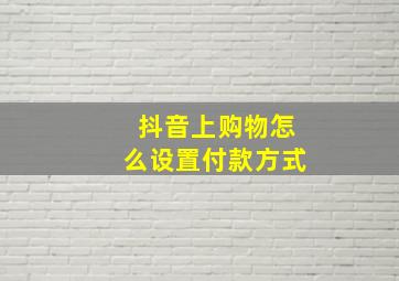 抖音上购物怎么设置付款方式