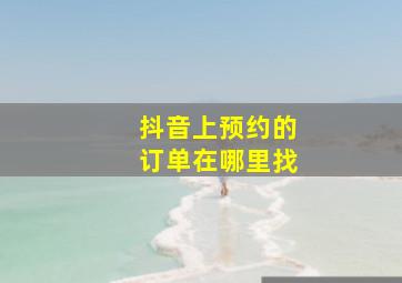 抖音上预约的订单在哪里找