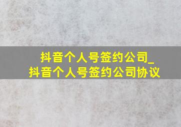 抖音个人号签约公司_抖音个人号签约公司协议