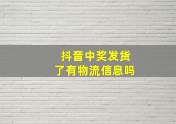 抖音中奖发货了有物流信息吗