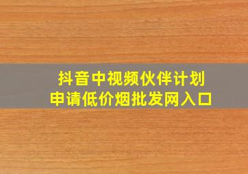 抖音中视频伙伴计划申请(低价烟批发网)入口