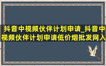 抖音中视频伙伴计划申请_抖音中视频伙伴计划申请(低价烟批发网)入口