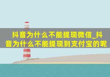 抖音为什么不能提现微信_抖音为什么不能提现到支付宝的呢