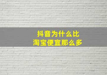 抖音为什么比淘宝便宜那么多