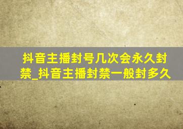 抖音主播封号几次会永久封禁_抖音主播封禁一般封多久