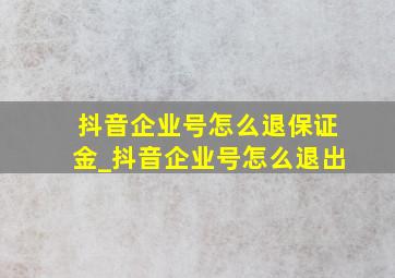 抖音企业号怎么退保证金_抖音企业号怎么退出