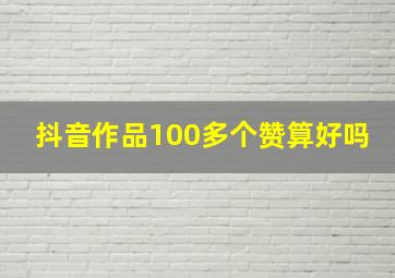 抖音作品100多个赞算好吗