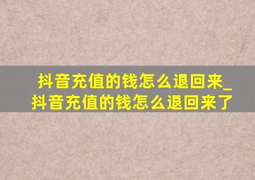 抖音充值的钱怎么退回来_抖音充值的钱怎么退回来了