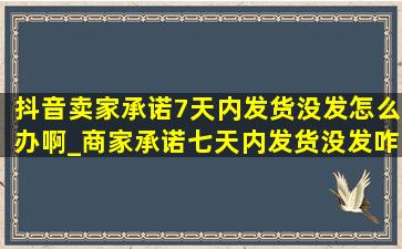 抖音卖家承诺7天内发货没发怎么办啊_商家承诺七天内发货没发咋办