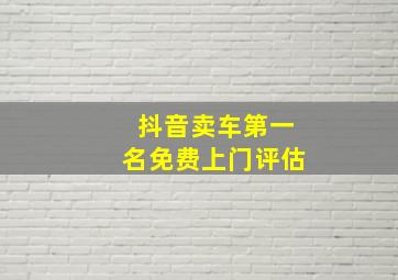 抖音卖车第一名免费上门评估