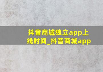 抖音商城独立app上线时间_抖音商城app