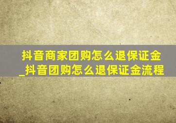 抖音商家团购怎么退保证金_抖音团购怎么退保证金流程