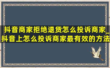 抖音商家拒绝退货怎么投诉商家_抖音上怎么投诉商家最有效的方法