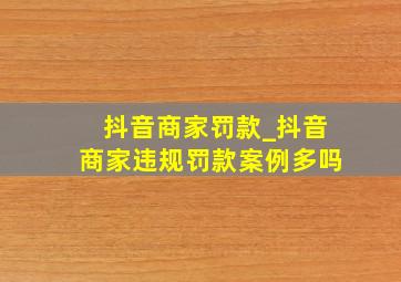 抖音商家罚款_抖音商家违规罚款案例多吗