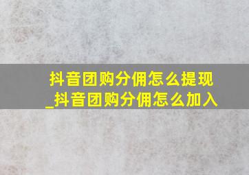 抖音团购分佣怎么提现_抖音团购分佣怎么加入