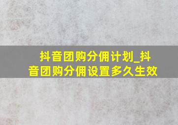 抖音团购分佣计划_抖音团购分佣设置多久生效