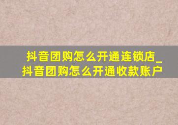 抖音团购怎么开通连锁店_抖音团购怎么开通收款账户