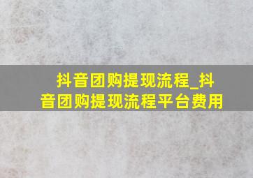 抖音团购提现流程_抖音团购提现流程平台费用