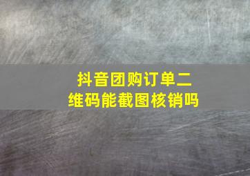 抖音团购订单二维码能截图核销吗