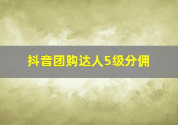 抖音团购达人5级分佣