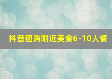 抖音团购附近美食6-10人餐