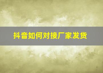 抖音如何对接厂家发货