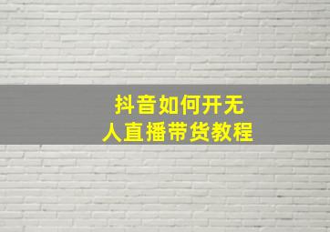 抖音如何开无人直播带货教程