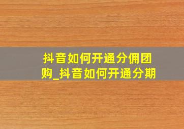 抖音如何开通分佣团购_抖音如何开通分期