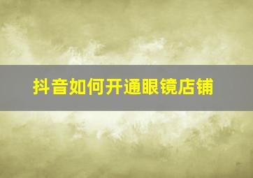 抖音如何开通眼镜店铺