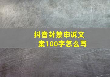 抖音封禁申诉文案100字怎么写