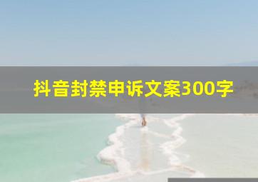 抖音封禁申诉文案300字