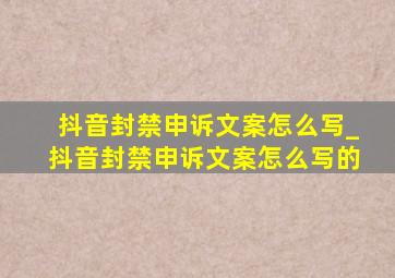 抖音封禁申诉文案怎么写_抖音封禁申诉文案怎么写的