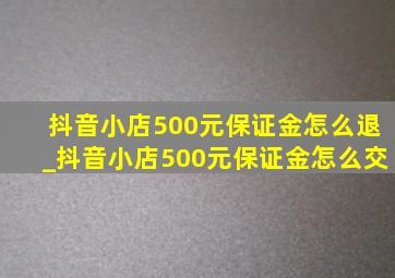 抖音小店500元保证金怎么退_抖音小店500元保证金怎么交