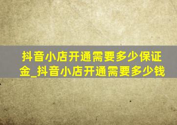 抖音小店开通需要多少保证金_抖音小店开通需要多少钱