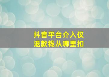 抖音平台介入仅退款钱从哪里扣