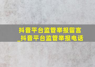 抖音平台监管举报留言_抖音平台监管举报电话