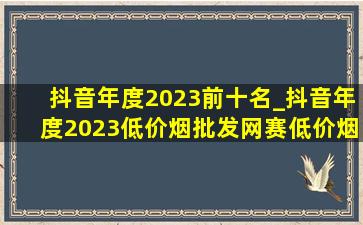 抖音年度2023前十名_抖音年度2023(低价烟批发网)赛(低价烟批发网)排名