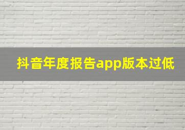 抖音年度报告app版本过低