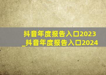 抖音年度报告入口2023_抖音年度报告入口2024