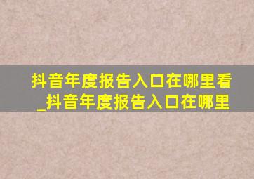 抖音年度报告入口在哪里看_抖音年度报告入口在哪里