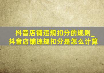 抖音店铺违规扣分的规则_抖音店铺违规扣分是怎么计算