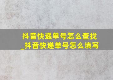 抖音快递单号怎么查找_抖音快递单号怎么填写