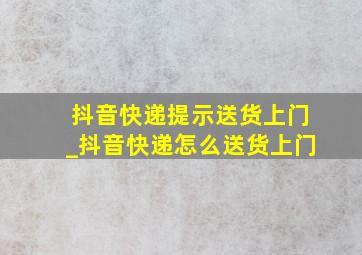 抖音快递提示送货上门_抖音快递怎么送货上门