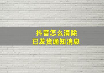 抖音怎么清除已发货通知消息