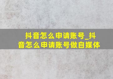 抖音怎么申请账号_抖音怎么申请账号做自媒体