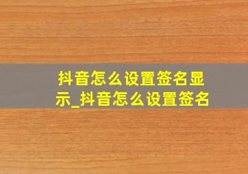 抖音怎么设置签名显示_抖音怎么设置签名