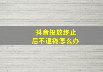 抖音投放终止后不退钱怎么办