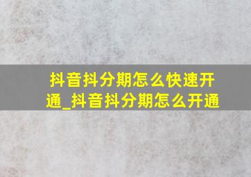 抖音抖分期怎么快速开通_抖音抖分期怎么开通